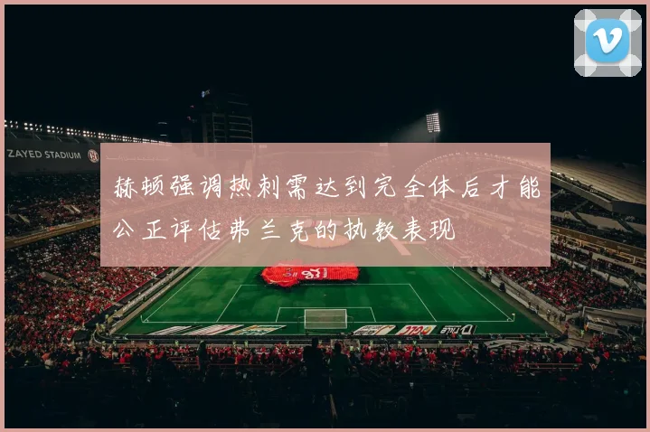 赫顿强调热刺需达到完全体后才能公正评估弗兰克的执教表现
