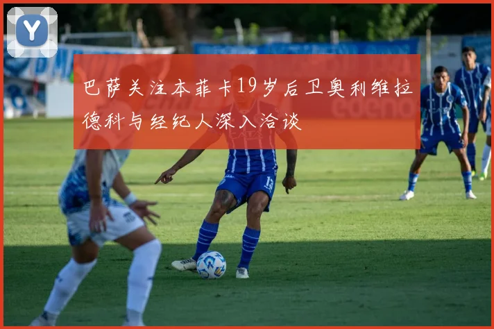 巴萨关注本菲卡19岁后卫奥利维拉德科与经纪人深入洽谈