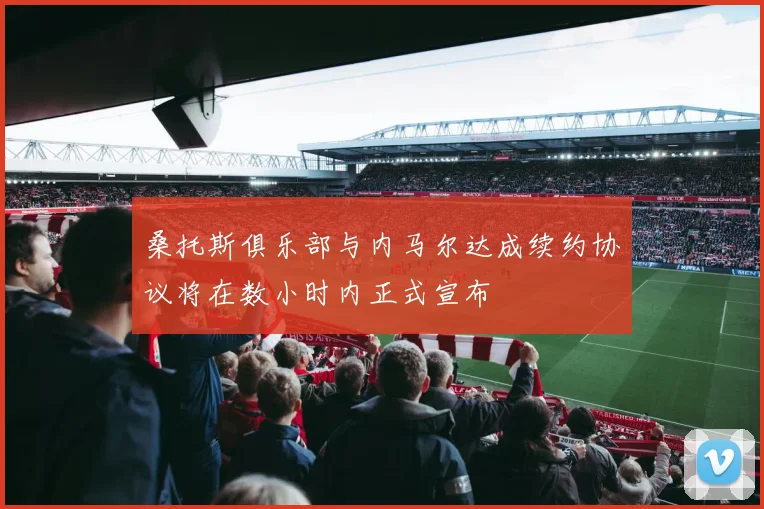 桑托斯俱乐部与内马尔达成续约协议将在数小时内正式宣布