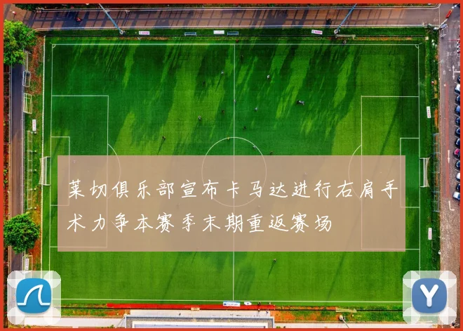 莱切俱乐部宣布卡马达进行右肩手术力争本赛季末期重返赛场