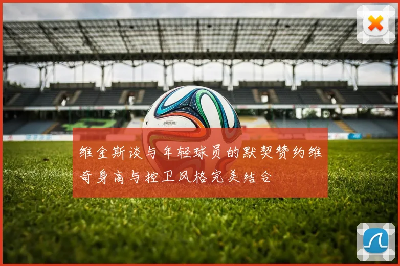 维金斯谈与年轻球员的默契赞约维奇身高与控卫风格完美结合