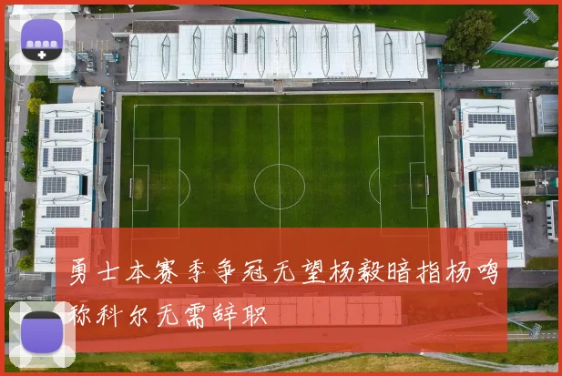 勇士本赛季争冠无望杨毅暗指杨鸣称科尔无需辞职