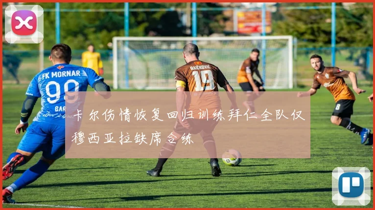 卡尔伤情恢复回归训练拜仁全队仅穆西亚拉缺席合练