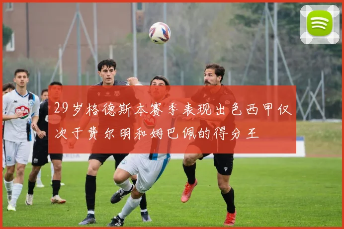 29岁格德斯本赛季表现出色西甲仅次于费尔明和姆巴佩的得分王