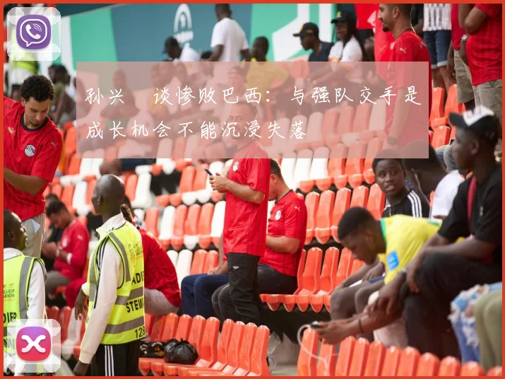 孙兴慜谈惨败巴西：与强队交手是成长机会不能沉浸失落