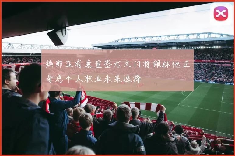 热那亚有意重签尤文门将佩林他正考虑个人职业未来选择