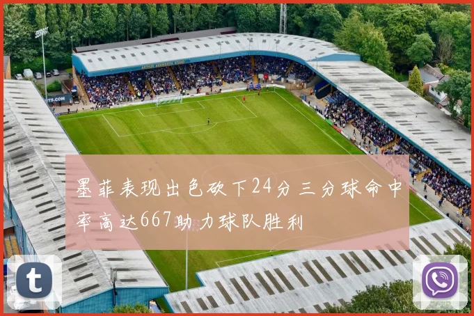 墨菲表现出色砍下24分三分球命中率高达667助力球队胜利