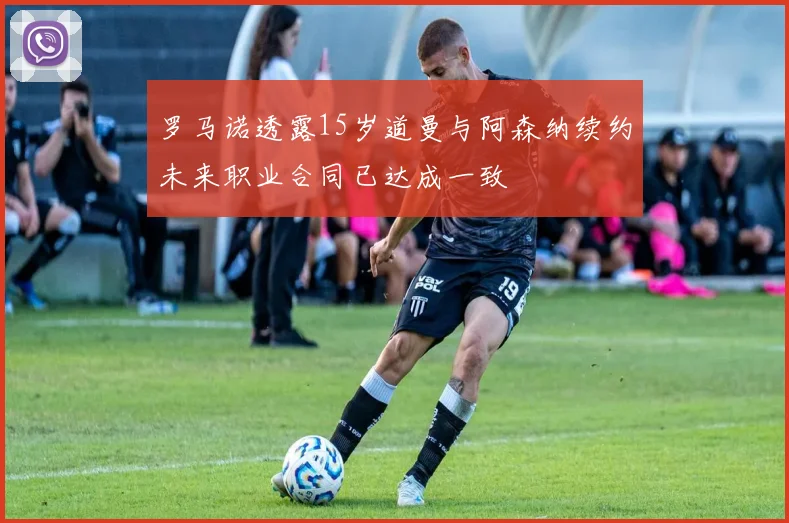 罗马诺透露15岁道曼与阿森纳续约未来职业合同已达成一致