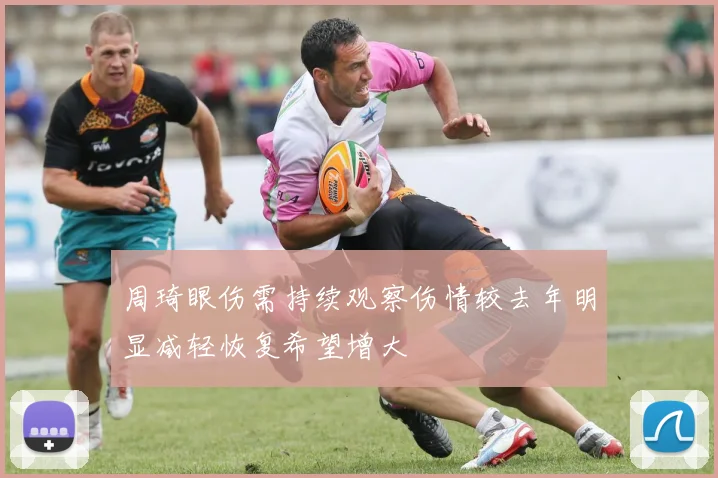 周琦眼伤需持续观察伤情较去年明显减轻恢复希望增大